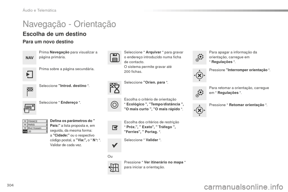 Peugeot 508 RXH 2016  Manual do proprietário (in Portuguese) 304
508_pt_Chap10c_SMEGplus_ed01-2016
Navegação - Orientação
Escolha de um destino
Seleccione "Introd. destino ".Seleccione " Arquivar
 " para gravar 
o endereço introduzido numa ficha 
de contac