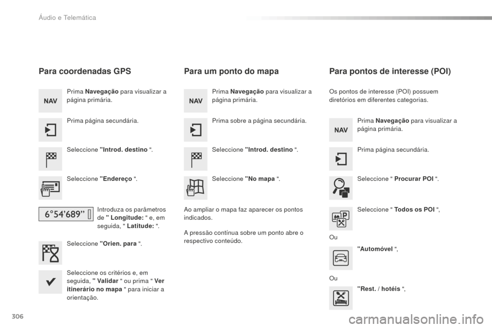 Peugeot 508 RXH 2016  Manual do proprietário (in Portuguese) 306
508_pt_Chap10c_SMEGplus_ed01-2016
Para coordenadas GPS
Seleccione "Introd. destino ".
Seleccione "Endereço  ".
Introduza os parâmetros 
de " Longitude:  " e, em 
seguida, " Latitude:  ".
Selecci