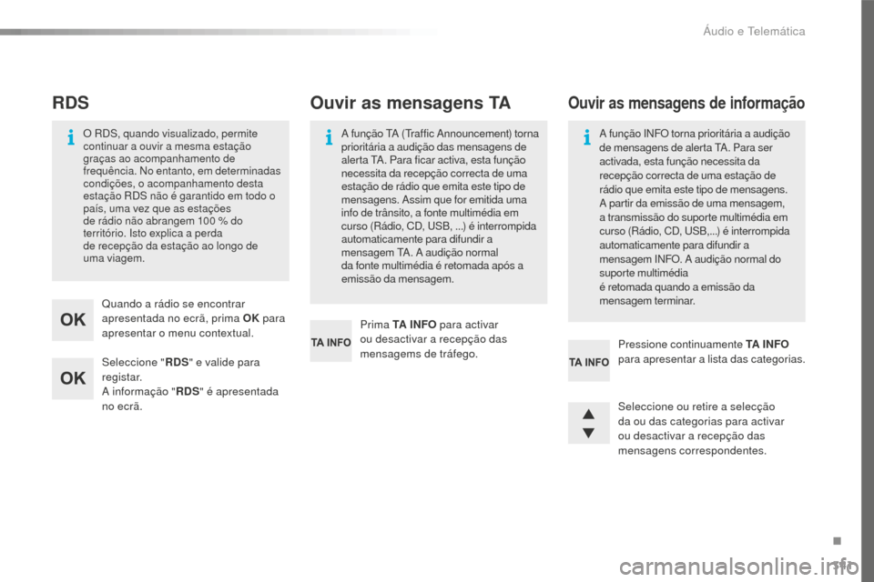 Peugeot 508 RXH 2016  Manual do proprietário (in Portuguese) 341
508_pt_Chap10d_RD5_ed01-2016
Seleccione "RDS" e valide para 
registar.
A informação " RDS" é apresentada 
no ecrã. Quando a rádio se encontrar 
apresentada no ecrã, prima OK  para 
apresenta