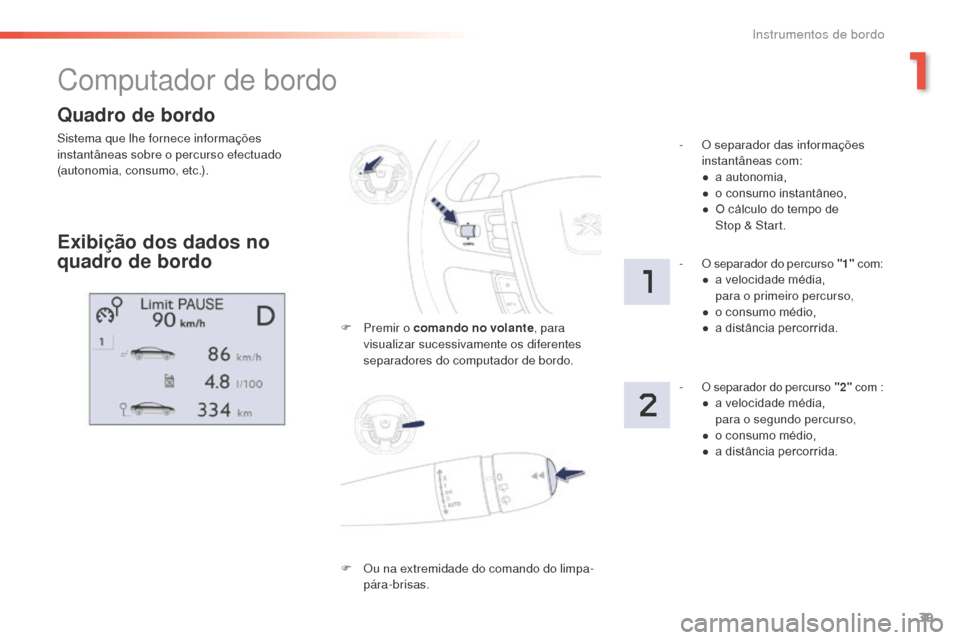 Peugeot 508 RXH 2016  Manual do proprietário (in Portuguese) 39
508 _ pt _Chap01_instrument-bord_ed01-2016
Quadro de bordo
Sistema que lhe fornece informações 
instantâneas sobre o percurso efectuado 
(autonomia, consumo, etc.).
Computador de bordo
Exibiçã