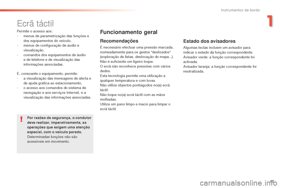 Peugeot 508 RXH 2016  Manual do proprietário (in Portuguese) 43
508 _ pt _Chap01_instrument-bord_ed01-2016
Ecrã táctil
Permite o acesso aos:
- m enus de parametrização das funções e 
dos equipamentos do veículo,
-
 
m
 enus de configuração de áudio e 