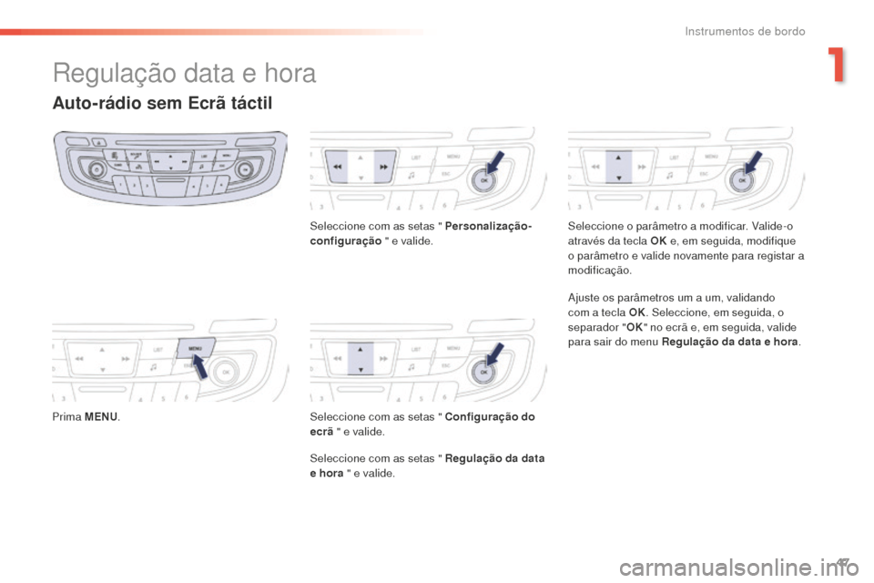 Peugeot 508 RXH 2016  Manual do proprietário (in Portuguese) 47
508 _ pt _Chap01_instrument-bord_ed01-2016
Regulação data e hora
Auto-rádio sem Ecrã táctil
Prima MENU. Seleccione com as setas " Personalização-
configuração
 " e valide.
Seleccione com a