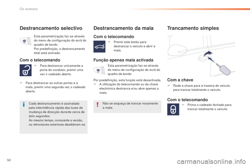 Peugeot 508 RXH 2016  Manual do proprietário (in Portuguese) 50
508_pt_Chap02_ouvertures_ed01-2016
Destrancamento selectivoDestrancamento da mala
Com o telecomando
Função apenas mala activada
Não se esqueça de trancar novamente 
a mala.
Cada destrancamento 