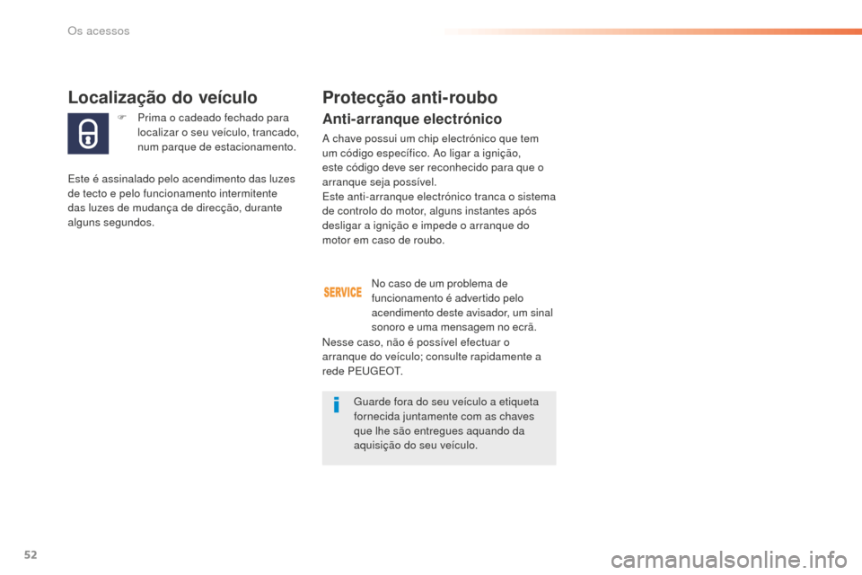Peugeot 508 RXH 2016  Manual do proprietário (in Portuguese) 52
508_pt_Chap02_ouvertures_ed01-2016
F Prima o cadeado fechado para localizar o seu veículo, trancado, 
num parque de estacionamento.
Localização do veículo
Este é assinalado pelo acendimento da