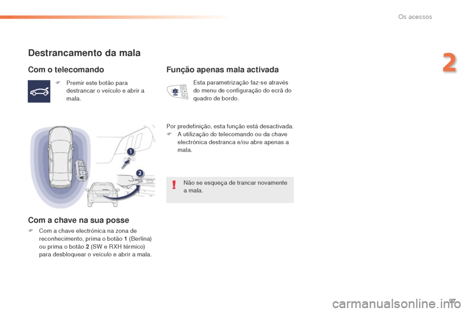 Peugeot 508 RXH 2016  Manual do proprietário (in Portuguese) 57
508_pt_Chap02_ouvertures_ed01-2016
Destrancamento da mala
Com o telecomando
F Premir este botão para destrancar o veículo e abrir a 
mala.
Com a chave na sua posse
F Com a chave electrónica na z