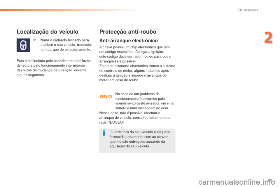 Peugeot 508 RXH 2016  Manual do proprietário (in Portuguese) 61
508_pt_Chap02_ouvertures_ed01-2016
F Prima o cadeado fechado para localizar o seu veículo, trancado, 
num parque de estacionamento.
Localização do veículo
Este é assinalado pelo acendimento da