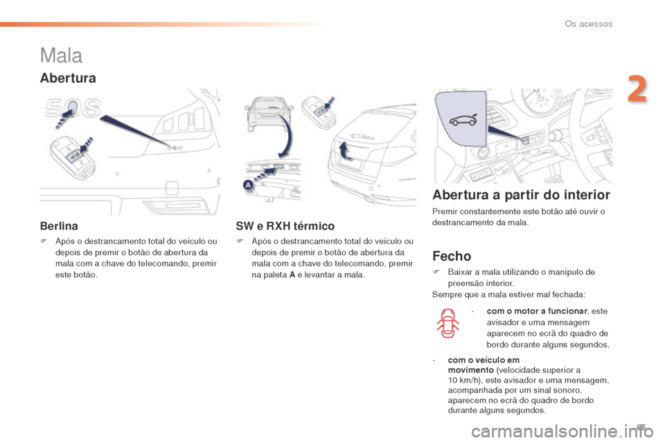 Peugeot 508 RXH 2016  Manual do proprietário (in Portuguese) 65
508_pt_Chap02_ouvertures_ed01-2016
Mala
Berlina
F Após o destrancamento total do veículo ou depois de premir o botão de abertura da 
mala com a chave do telecomando, premir 
este botão.
SW e RX