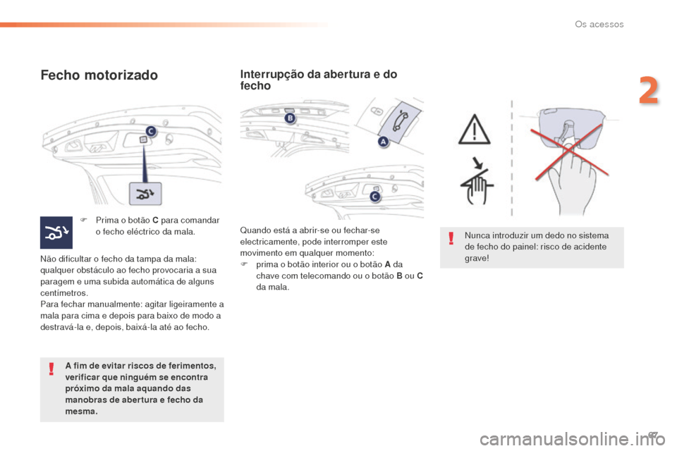 Peugeot 508 RXH 2016  Manual do proprietário (in Portuguese) 67
508_pt_Chap02_ouvertures_ed01-2016
Fecho motorizado
F Prima o botão C para comandar o fecho eléctrico da mala.
Não dificultar o fecho da tampa da mala: 
qualquer obstáculo ao fecho provocaria a