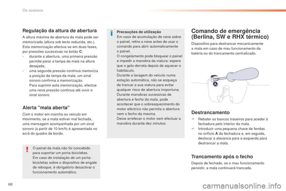 Peugeot 508 RXH 2016  Manual do proprietário (in Portuguese) 68
508_pt_Chap02_ouvertures_ed01-2016
Comando de emergência 
(Berlina, SW e RHX térmico)
Dispositivo para destrancar mecanicamente 
a mala em caso de mau funcionamento da 
bateria ou do trancamento 