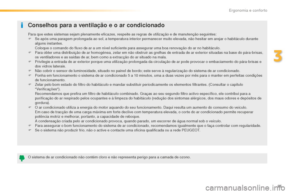Peugeot 508 RXH 2016  Manual do proprietário (in Portuguese) 85
508_pt_Chap03_ergonomie-et-confort_ed01-2016
Conselhos para a ventilação e o ar condicionado
O sistema de ar condicionado não contém cloro e não representa perigo para a camada de ozono. Para 