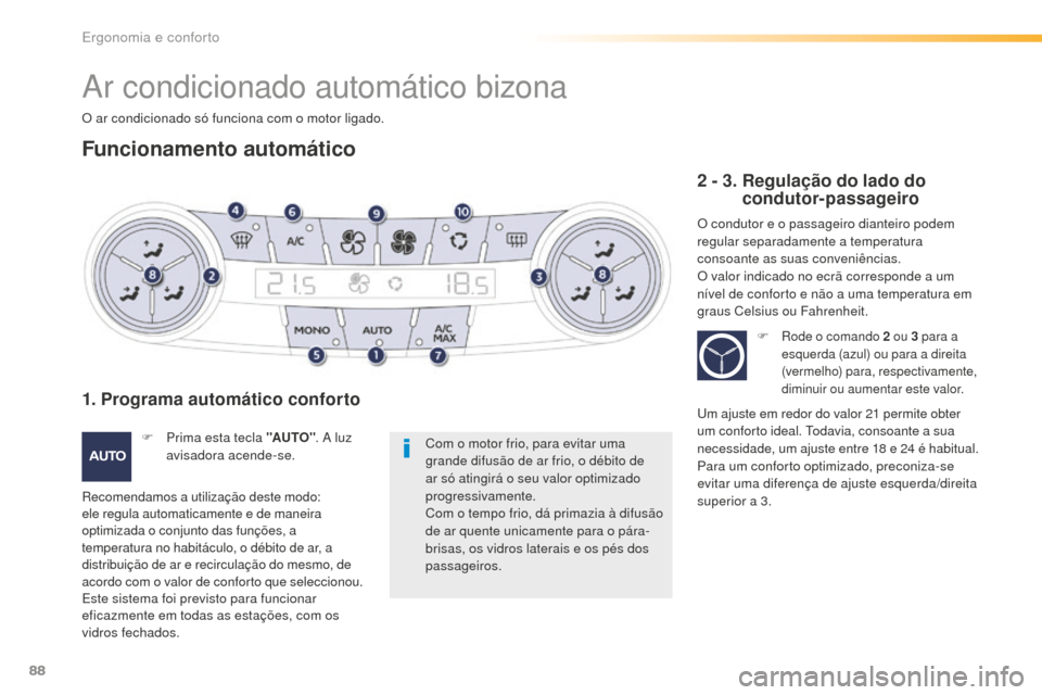 Peugeot 508 RXH 2016  Manual do proprietário (in Portuguese) 88
508_pt_Chap03_ergonomie-et-confort_ed01-2016
Ar condicionado automático bizona
O ar condicionado só funciona com o motor ligado.
Funcionamento automático
Com o motor frio, para evitar uma 
grand