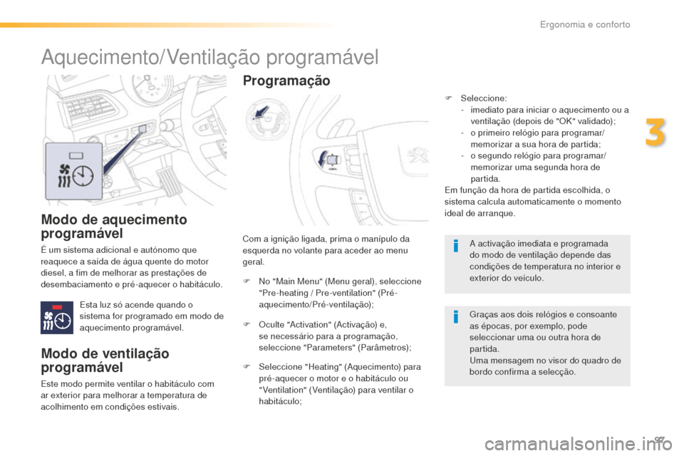 Peugeot 508 RXH 2016  Manual do proprietário (in Portuguese) 97
508_pt_Chap03_ergonomie-et-confort_ed01-2016
Modo de aquecimento 
programável
É um sistema adicional e autónomo que 
reaquece a saída de água quente do motor 
diesel, a fim de melhorar as pres