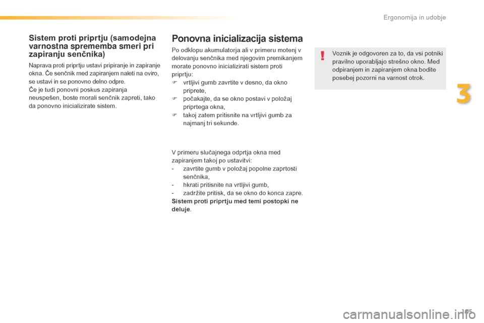 Peugeot 508 RXH 2016  Priročnik za lastnika (in Slovenian) 105
508_sl_Chap03_ergonomie-et-confort_ed01-2016
Sistem proti priprtju (samodejna 
varnostna sprememba smeri pri 
zapiranju senčnika)
Naprava proti priprtju ustavi pripiranje in zapiranje 
okna. Če 
