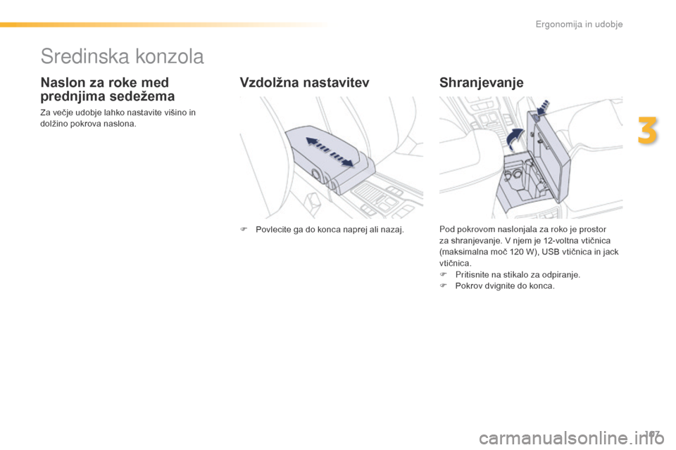 Peugeot 508 RXH 2016  Priročnik za lastnika (in Slovenian) 107
508_sl_Chap03_ergonomie-et-confort_ed01-2016
Sredinska konzola
Naslon za roke med 
prednjima sedežema
Za večje udobje lahko nastavite višino in 
dolžino pokrova naslona.
Shranjevanje
Pod pokro