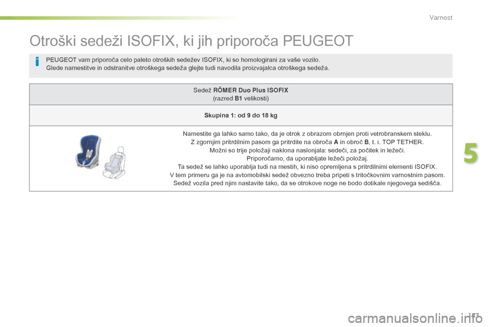Peugeot 508 RXH 2016  Priročnik za lastnika (in Slovenian) 153
508_sl_Chap05_securite_ed01-2016
Otroški sedeži ISOFIX, ki jih priporoča PEUGEOT
Sedež RÖMER Duo Plus ISOFIX 
(razred B1  velikosti)
Skupina 1: od 9 do 18 kg
Namestite ga lahko samo tako, da 
