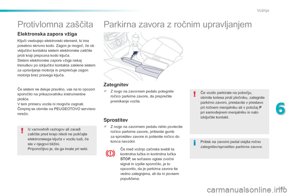Peugeot 508 RXH 2016  Priročnik za lastnika (in Slovenian) 167
508_sl_Chap06_conduite_ed01-2016
Parkirna zavora z ročnim upravljanjem
Zategnitev
F Z nogo na zavornem pedalu potegnite ročico parkirne zavore, da preprečite 
premikanje vozila.
Sprostitev
F Z 