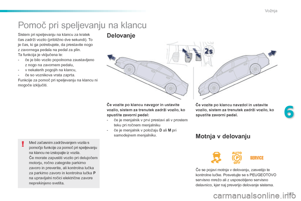 Peugeot 508 RXH 2016 Priročnik za lastnika (in Slovenian) 183
508_sl_Chap06_conduite_ed01-2016
Pomoč pri speljevanju na klancu
Sistem pri speljevanju na klancu za kratek
čas zadrži vozilo (približno dve sekundi). To
je čas, ki ga potrebujete, da prest Peugeot 508 RXH 2016 Priročnik za lastnika (in Slovenian) 183
508_sl_Chap06_conduite_ed01-2016
Pomoč pri speljevanju na klancu
Sistem pri speljevanju na klancu za kratek
čas zadrži vozilo (približno dve sekundi). To
je čas, ki ga potrebujete, da prest