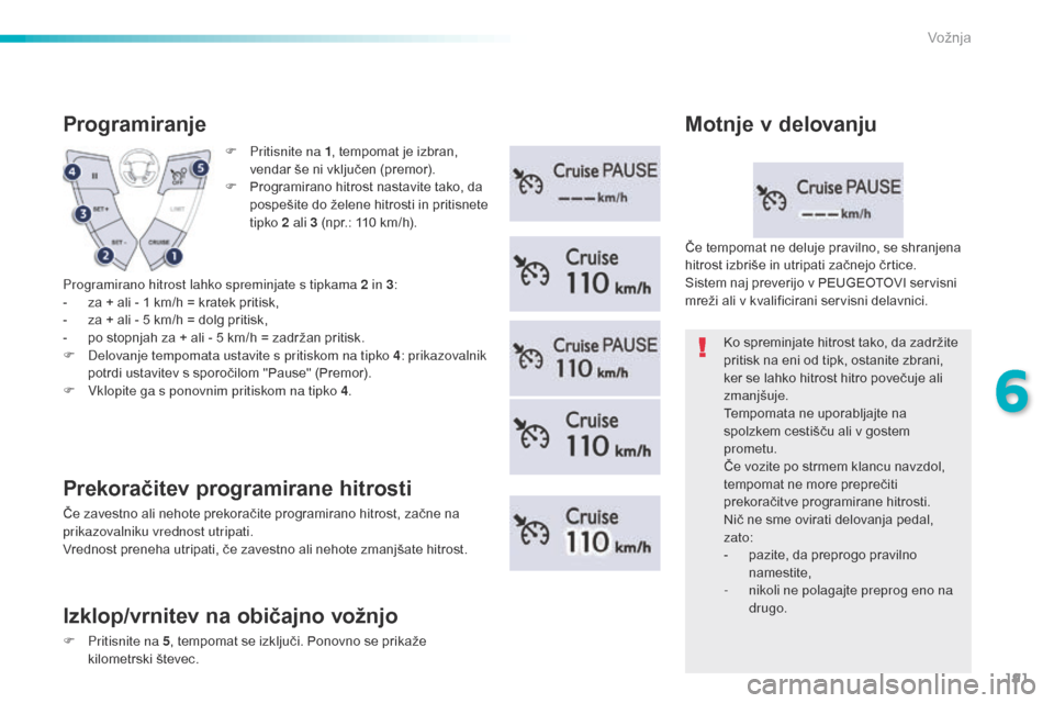 Peugeot 508 RXH 2016  Priročnik za lastnika (in Slovenian) 191
508_sl_Chap06_conduite_ed01-2016
F Pritisnite na 1, tempomat je izbran, 
vendar še ni vključen (premor).
F
 
P
 rogramirano hitrost nastavite tako, da 
pospešite do želene hitrosti in pritisne