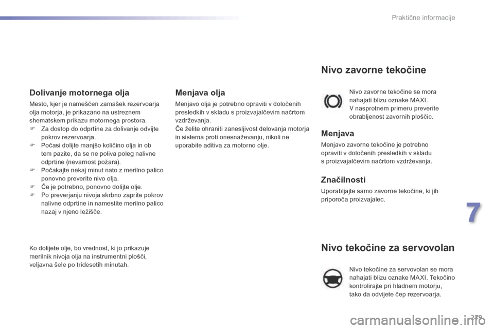 Peugeot 508 RXH 2016  Priročnik za lastnika (in Slovenian) 219
508_sl_Chap07_info-pratiques_ed01-2016
Nivo tekočine za servovolan
Nivo tekočine za servovolan se mora 
nahajati blizu oznake MA XI. Tekočino 
kontrolirajte pri hladnem motorju, 
tako da odvije