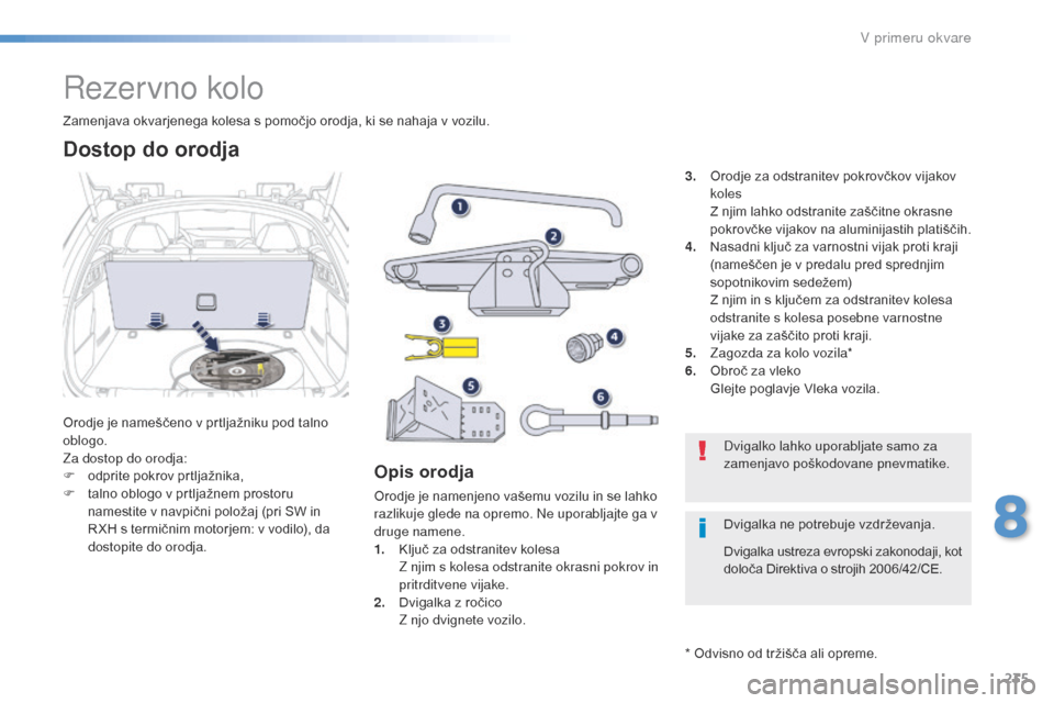 Peugeot 508 RXH 2016  Priročnik za lastnika (in Slovenian) 235
508_sl_Chap08_en-cas-de-pannes_ed01-2016
Rezervno kolo
Orodje je nameščeno v prtljažniku pod talno 
oblogo.
Za dostop do orodja:
F 
o
 dprite pokrov prtljažnika,
F
 
t
 alno oblogo v prtljažn