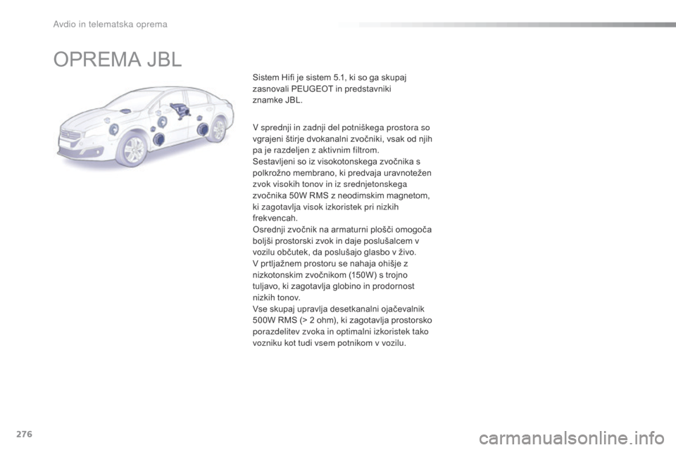 Peugeot 508 RXH 2016  Priročnik za lastnika (in Slovenian) 276
508_sl_Chap10b_JBL_ed01-2016
OPREMA JBL
Sistem Hifi je sistem 5.1, ki so ga skupaj 
zasnovali PEUGEOT in predstavniki 
znamke  JBL.
V sprednji in zadnji del potniškega prostora so 
vgrajeni štir