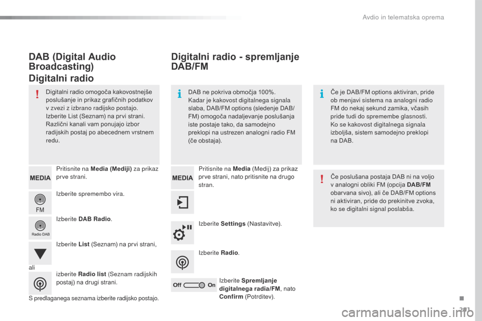 Peugeot 508 RXH 2016  Priročnik za lastnika (in Slovenian) 291
508_sl_Chap10c_SMEGplus_ed01-2016
Izberite spremembo vira. Pritisnite na Media (Mediji) za prikaz 
pr ve strani.
Izberite DAB Radio .
Izberite List  (Seznam) na prvi strani,
S predlaganega seznama