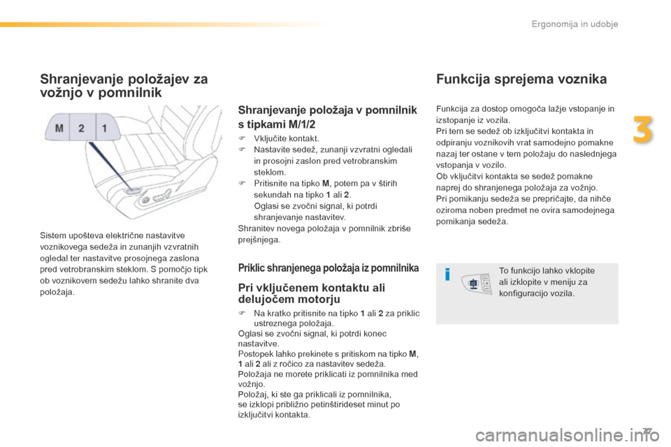 Peugeot 508 RXH 2016  Priročnik za lastnika (in Slovenian) 77
508_sl_Chap03_ergonomie-et-confort_ed01-2016
Shranjevanje položajev za 
vožnjo v pomnilnik
Sistem upošteva električne nastavitve 
voznikovega sedeža in zunanjih vzvratnih 
ogledal ter nastavit