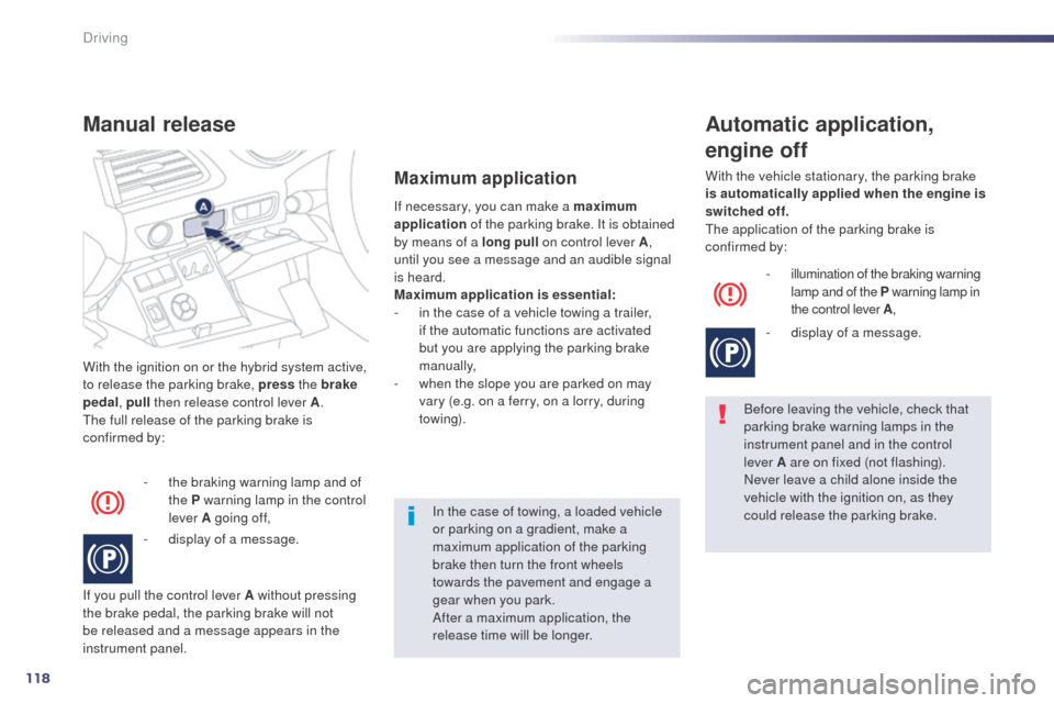 Peugeot 508 RXH 2014  Owners Manual 118
508RXH_en_Chap04_conduite_ed01-2014
With the ignition on or the hybrid system active, 
to release the parking brake, press the brake 
pedal , pull then release control lever A .
th

e full release