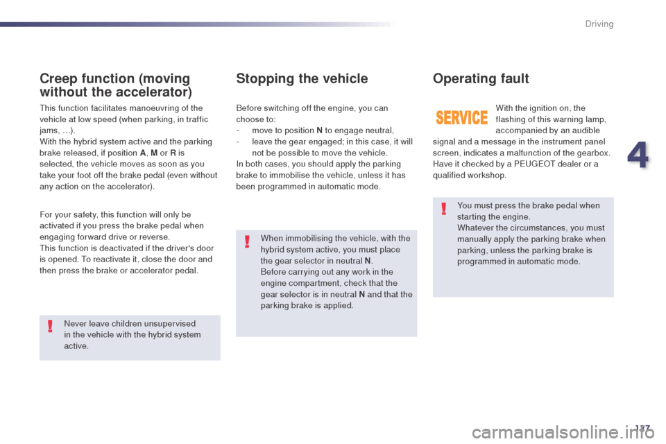Peugeot 508 RXH 2014  Owners Manual 127
508RXH_en_Chap04_conduite_ed01-2014
You must press the brake pedal when 
starting the engine.
Whatever the circumstances, you must 
manually apply the parking brake when 
parking, unless the parki
