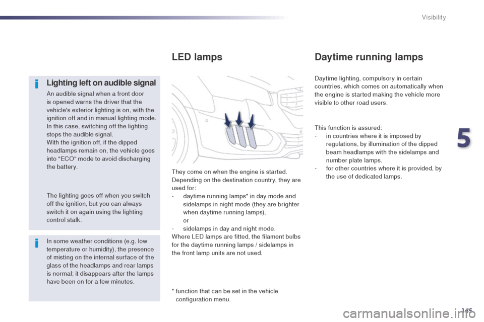 Peugeot 508 RXH 2014  Owners Manual 145
508RXH_en_Chap05_visibilite_ed01-2014
Lighting left on audible signal
An audible signal when a front door 
is opened warns the driver that the 
vehicles exterior lighting is on, with the 
ignitio