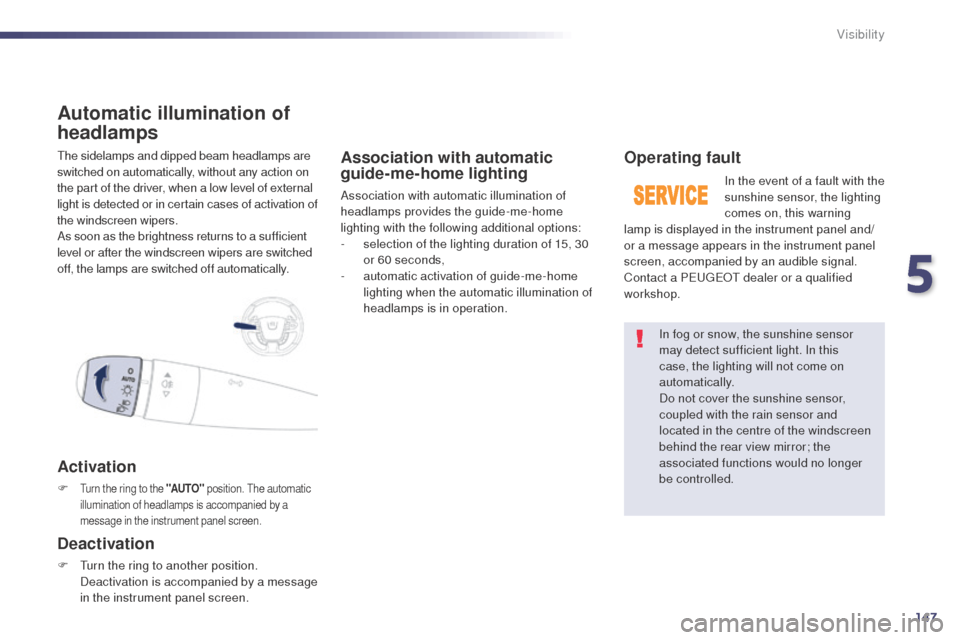 Peugeot 508 RXH 2014  Owners Manual 147
508RXH_en_Chap05_visibilite_ed01-2014
the sidelamps and dipped beam headlamps are 
switched on automatically, without any action on 
the part of the driver, when a low level of external 
light is 