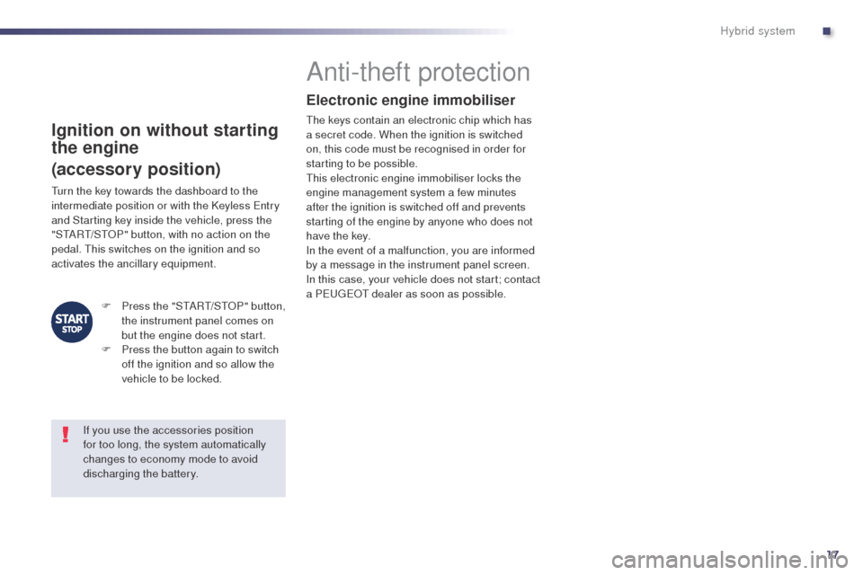 Peugeot 508 RXH 2014  Owners Manual 17
508RXH_en_Chap00c_systeme-hybride_ed01-2014
Ignition on without starting 
the engine
(accessory position)
Anti-theft protection
Electronic engine immobiliser
the keys contain an electronic chip whi