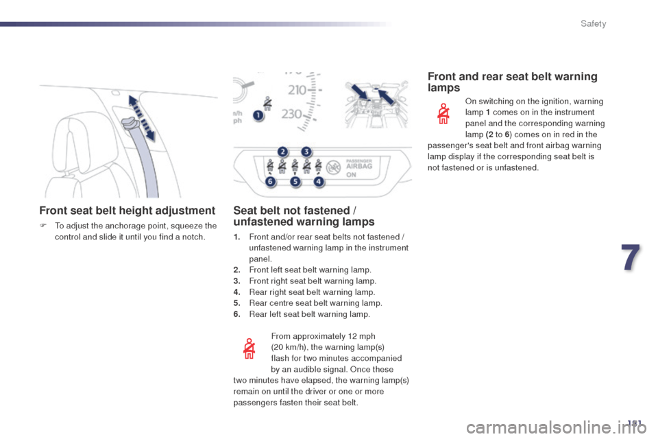 Peugeot 508 RXH 2014 User Guide 181
508RXH_en_Chap07_securite_ed01-2014
Front seat belt height adjustment
F  to adjust the anchorage point, squeeze the control and slide it until you find a notch.
From approximately 12 mph 
(20
  km