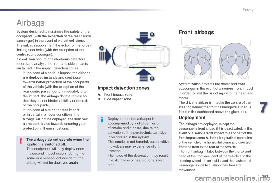 Peugeot 508 RXH 2014  Owners Manual 183
508RXH_en_Chap07_securite_ed01-2014
Airbags
System designed to maximise the safety of the 
occupants (with the exception of the rear centre 
passenger) in the event of violent collisions. 
th
e ai