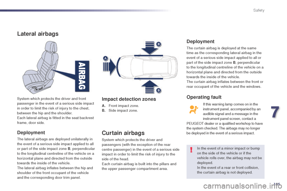 Peugeot 508 RXH 2014 User Guide 185
508RXH_en_Chap07_securite_ed01-2014
Lateral airbags
Deployment
the lateral airbags are deployed unilaterally in 
the event of a serious side impact applied to all 
or part of the side impact zone 