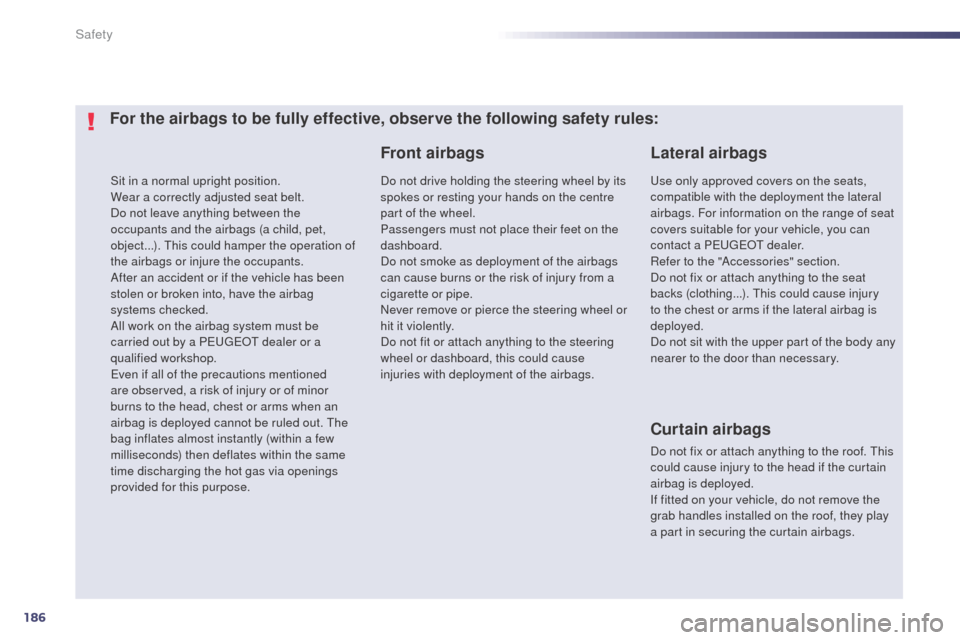 Peugeot 508 RXH 2014  Owners Manual 186
508RXH_en_Chap07_securite_ed01-2014
Sit in a normal upright position.
Wear a correctly adjusted seat belt.
Do not leave anything between the 
occupants and the airbags (a child, pet, 
object...). 