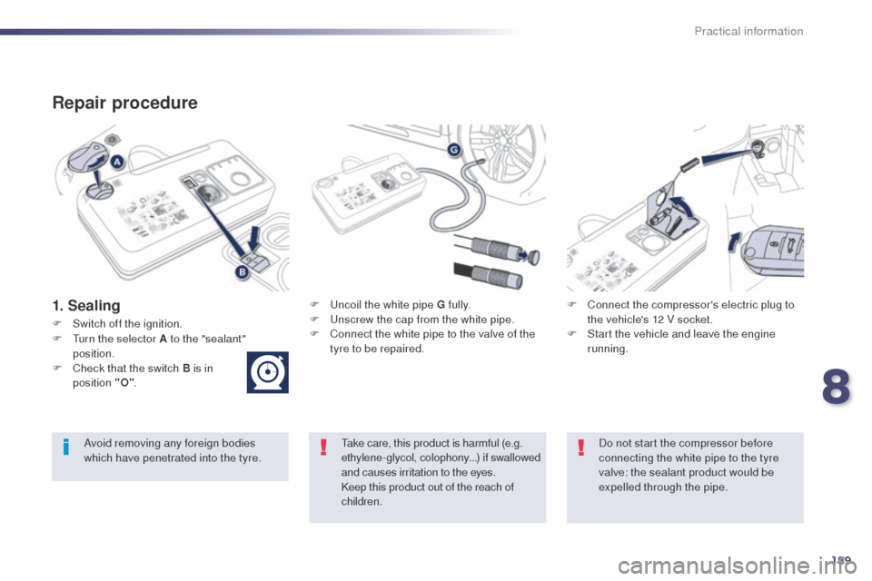 Peugeot 508 RXH 2014  Owners Manual 189
508RXH_en_Chap08_info-pratiques_ed01-2014
Repair procedure
1. SealingF  uncoil the white pipe G fully.
F  un screw the cap from the white pipe.
F
 
C
 onnect the white pipe to the valve of the 
ty