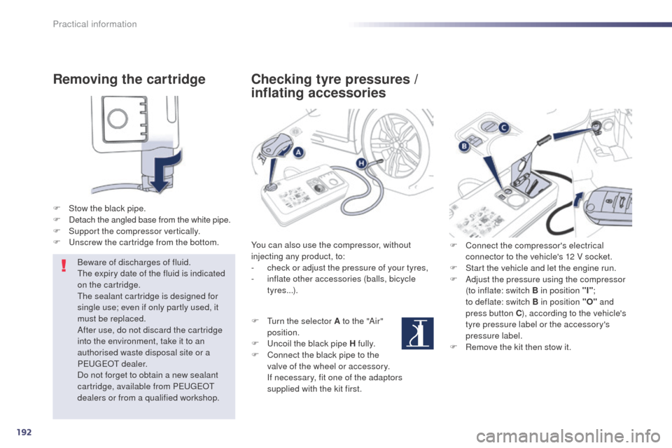 Peugeot 508 RXH 2014  Owners Manual 192
508RXH_en_Chap08_info-pratiques_ed01-2014
Removing the cartridge
F Stow the black pipe.
F D etach the angled base from the white pipe.
F
 
S
 upport the compressor vertically.
F
  u
n
 screw the c