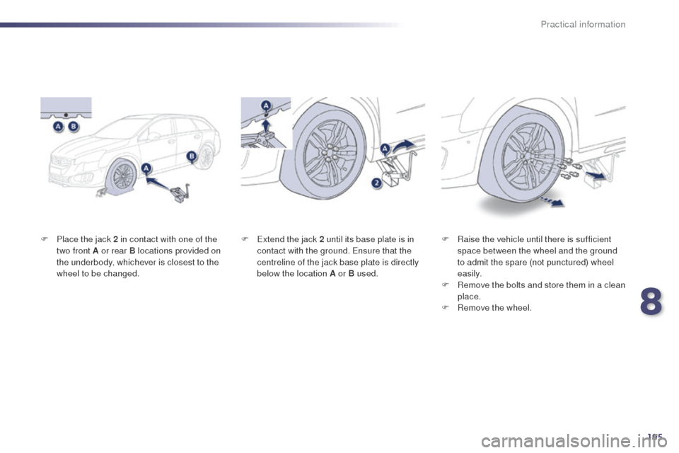 Peugeot 508 RXH 2014  Owners Manual 195
508RXH_en_Chap08_info-pratiques_ed01-2014
F Place the jack 2 in contact with one of the two front A or rear B locations provided on 
the underbody, whichever is closest to the 
wheel to be changed