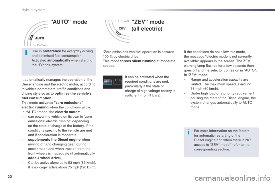 Peugeot 508 RXH 2014 Owners Guide 20
508RXH_en_Chap00c_systeme-hybride_ed01-2014
"AUTO" mode
It automatically manages the operation of the 
Diesel engine and the electric motor, according 
to vehicle parameters, traffic conditions and