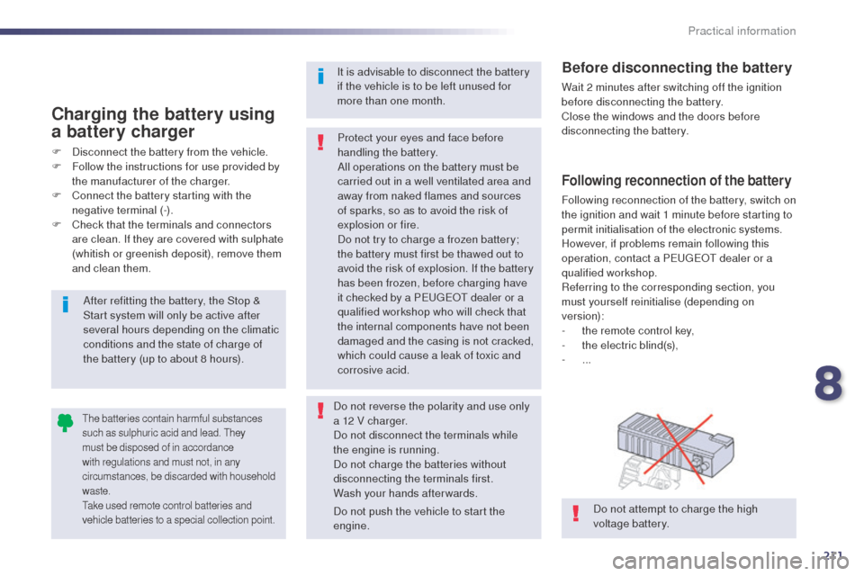 Peugeot 508 RXH 2014 Owners Guide 211
508RXH_en_Chap08_info-pratiques_ed01-2014
Following reconnection of the battery
Following reconnection of the battery, switch on 
the ignition and wait 1 minute before starting to 
permit initiali