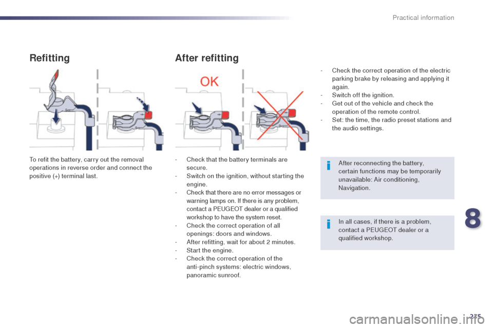 Peugeot 508 RXH 2014 Owners Guide 215
508RXH_en_Chap08_info-pratiques_ed01-2014
Refitting
to refit the battery, carry out the removal 
operations in reverse order and connect the 
positive (+) terminal last.
After refitting
- Check th