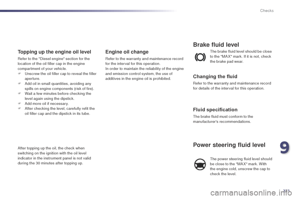 Peugeot 508 RXH 2014  Owners Manual 231
508RXH_en_Chap09_verifications_ed01-2014
the brake fluid level should be close 
to the "MA X" mark. If it is not, check 
the brake pad wear.
Brake fluid level
Changing the fluid
Refer to the warra