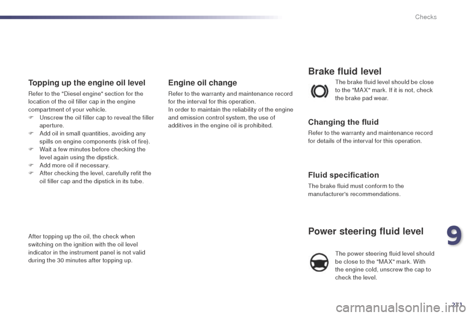 Peugeot 508 RXH 2014 Owners Manual 231
508RXH_en_Chap09_verifications_ed01-2014
the brake fluid level should be close
to the "MA X" mark. If it is not, check
the brake pad wear.
Brake fluid level
Changing the fluid
Refer to the warra Peugeot 508 RXH 2014 Owners Manual 231
508RXH_en_Chap09_verifications_ed01-2014
the brake fluid level should be close
to the "MA X" mark. If it is not, check
the brake pad wear.
Brake fluid level
Changing the fluid
Refer to the warra