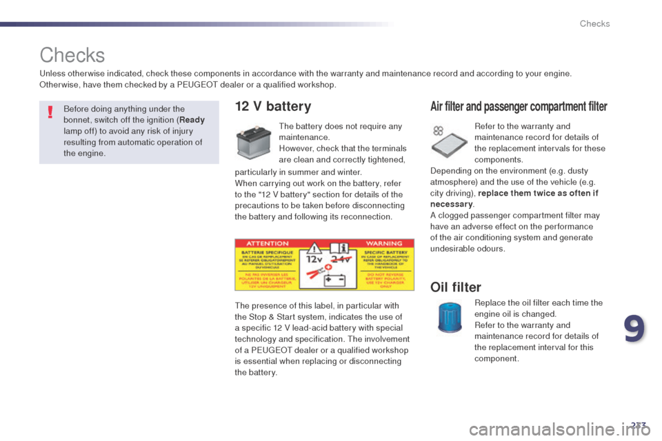 Peugeot 508 RXH 2014  Owners Manual 233
508RXH_en_Chap09_verifications_ed01-2014
Checks
12 V battery
the battery does not require any 
maintenance.
However, check that the terminals 
are clean and correctly tightened, Refer to the warra