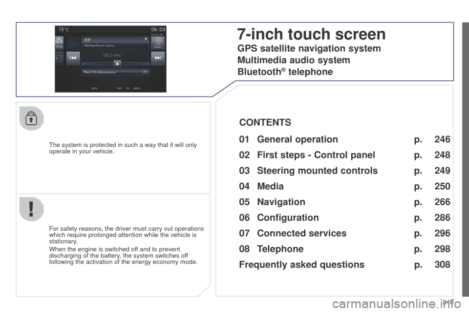 Peugeot 508 RXH 2014  Owners Manual 245
508RXH_en_Chap11c_SMegplus-i_ed01-2014
the system is protected in such a way that it will only 
operate in your vehicle.
7-inch touch screen
01 General  operation
For safety reasons, the driver mu