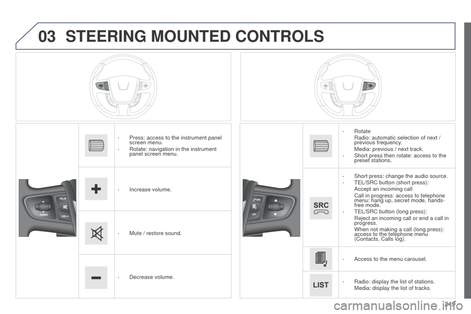 Peugeot 508 RXH 2014  Owners Manual 249
03
508RXH_en_Chap11c_SMegplus-i_ed01-2014
STEERING MOUNTED CONTROLS
- Press: access to the instrument panel 
screen menu.
-
 
Rotate: navigation in the instrument 
panel screen menu.
-

 
Increase