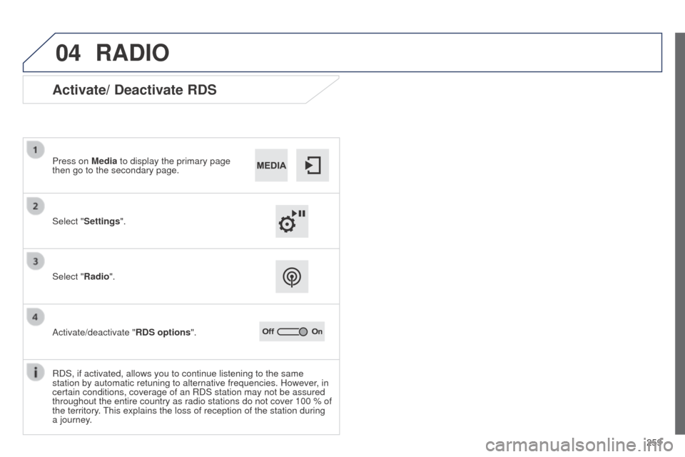 Peugeot 508 RXH 2014 Owners Manual 259
04
508RXH_en_Chap11c_SMegplus-i_ed01-2014
RADIO
Activate/ Deactivate RDS
Select "Settings". Press on Media to display the primary page
then go to the secondary page.
Select "Radio".
Activate/deac Peugeot 508 RXH 2014 Owners Manual 259
04
508RXH_en_Chap11c_SMegplus-i_ed01-2014
RADIO
Activate/ Deactivate RDS
Select "Settings". Press on Media to display the primary page
then go to the secondary page.
Select "Radio".
Activate/deac