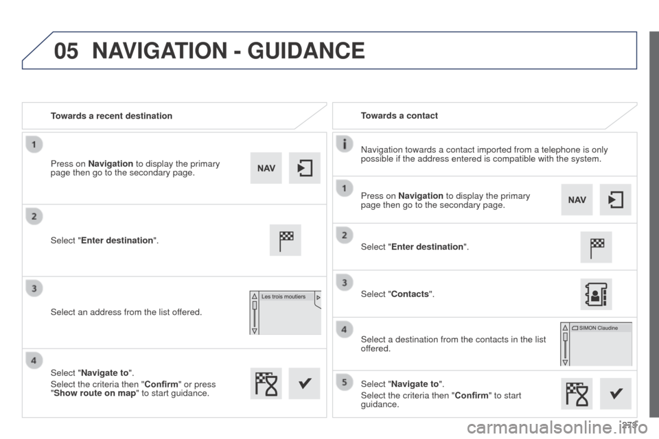 Peugeot 508 RXH 2014  Owners Manual 273
05
508RXH_en_Chap11c_SMegplus-i_ed01-2014
Towards a recent destinationTowards a contact
Navigation towards a contact imported from a telephone is only 
possible if the address entered is compatibl