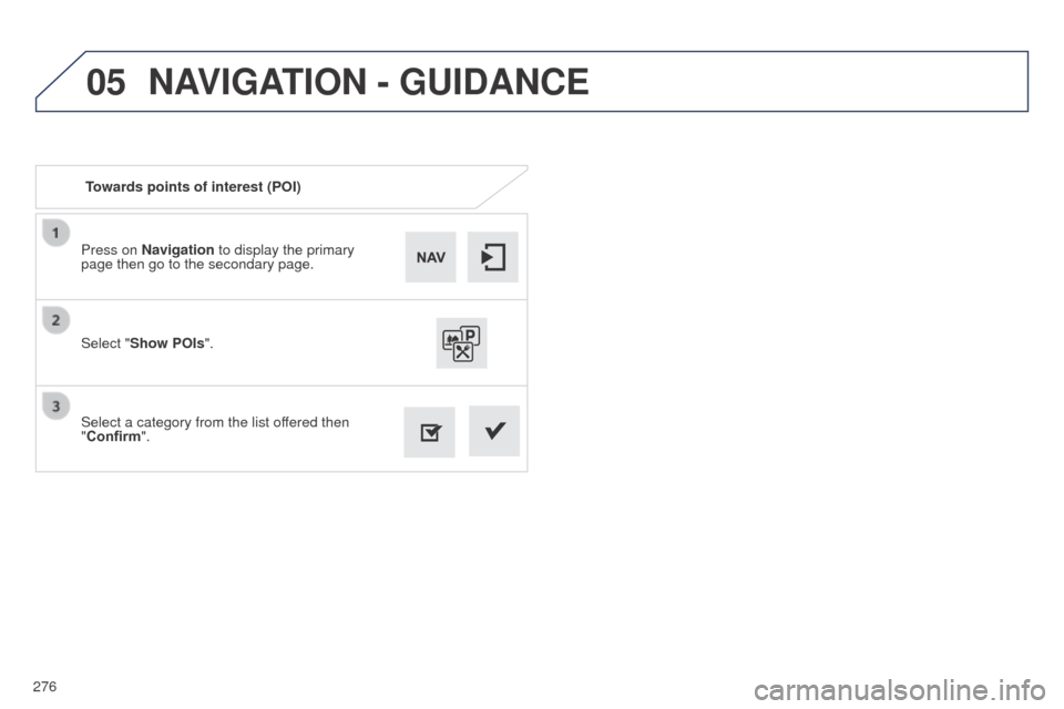 Peugeot 508 RXH 2014  Owners Manual 276
05
508RXH_en_Chap11c_SMegplus-i_ed01-2014
Press on Navigation to display the primary 
page then go to the secondary page.
Select a category from the list offered then 
"Confirm". Select "Show POIs
